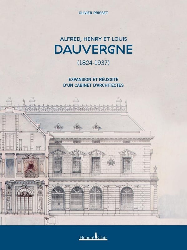 Alfred, Henry et Louis Dauvergne (1824-1937). Expansion et réussite d'un cabinet d'architectes Alfred, Henry et Louis Dauvergne (1824-1937). Expansion et réussite d'un cabinet d'architectes